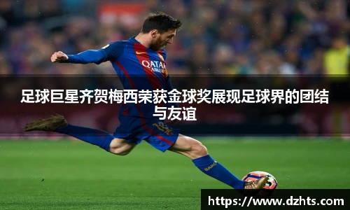 足球巨星齐贺梅西荣获金球奖展现足球界的团结与友谊